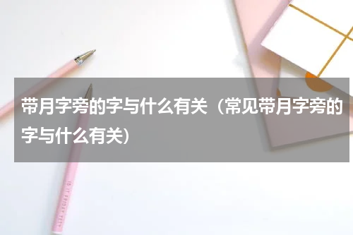 带月字旁的字与什么有关（常见带月字旁的字与什么有关）