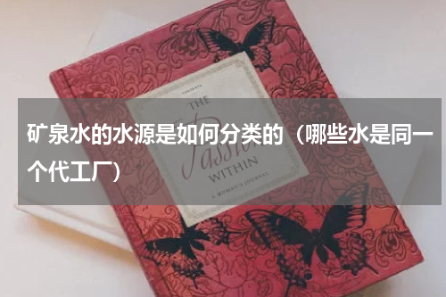 矿泉水的水源是如何分类的（哪些水是同一个代工厂）