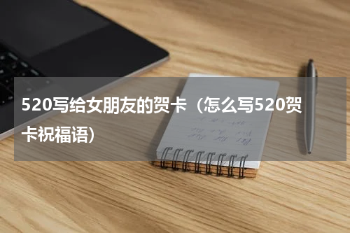 520写给女朋友的贺卡（怎么写520贺卡祝福语）