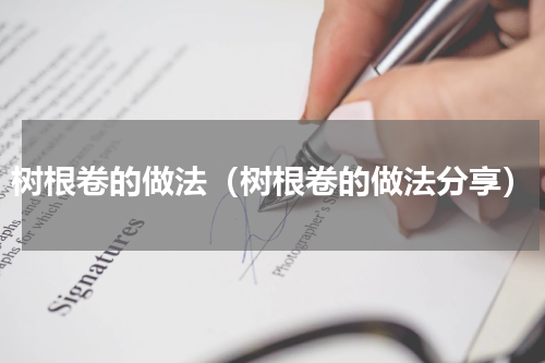 树根卷的做法（树根卷的做法分享）