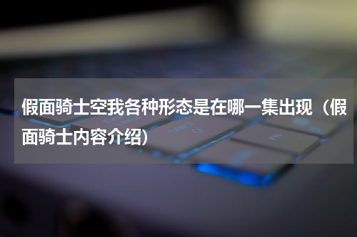 假面骑士空我各种形态是在哪一集出现（假面骑士内容介绍）