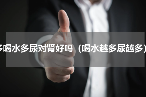 多喝水多尿对肾好吗（喝水越多尿越多）