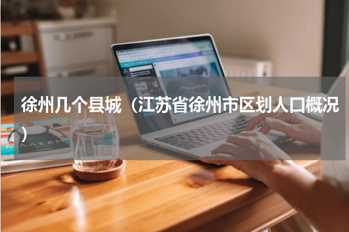 徐州几个县城（江苏省徐州市区划人口概况）