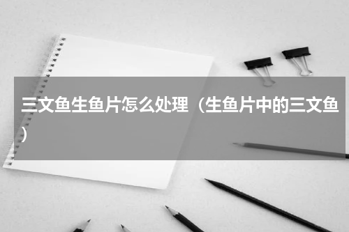 三文鱼生鱼片怎么处理（生鱼片中的三文鱼）